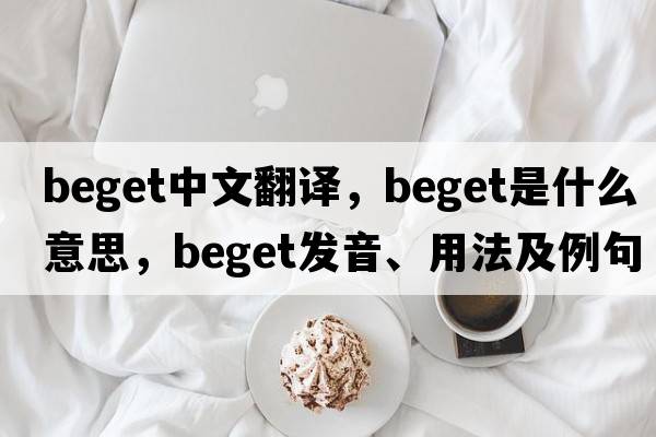 beget中文翻譯，beget是什么意思，beget發(fā)音、用法及例句