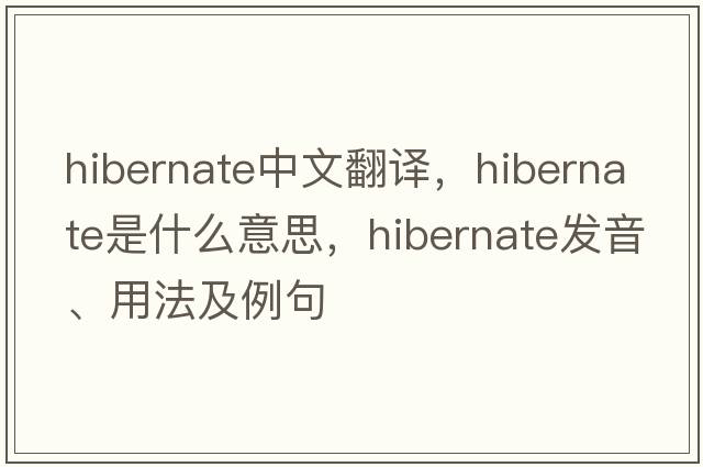 hibernate中文翻譯，hibernate是什么意思，hibernate發(fā)音、用法及例句