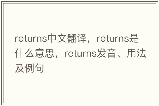 returns中文翻譯，returns是什么意思，returns發(fā)音、用法及例句