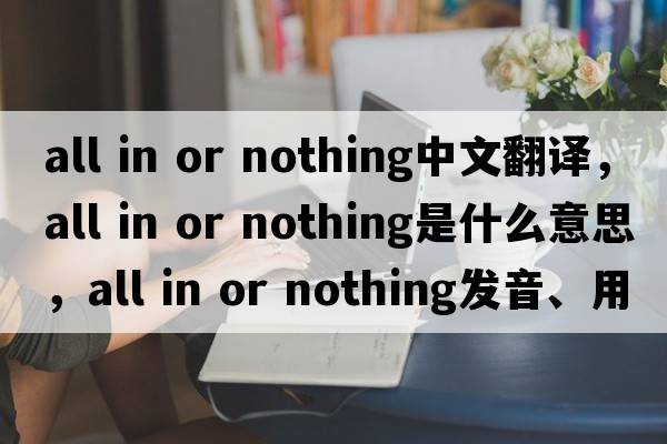 all in or nothing中文翻譯，all in or nothing是什么意思，all in or nothing發(fā)音、用法及例句