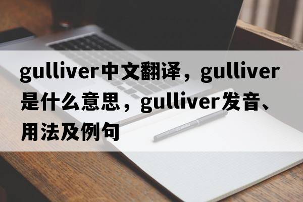 Gulliver中文翻譯，Gulliver是什么意思，Gulliver發(fā)音、用法及例句