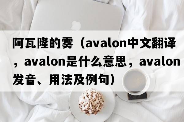 阿瓦隆的霧（avalon中文翻譯，avalon是什么意思，avalon發(fā)音、用法及例句）