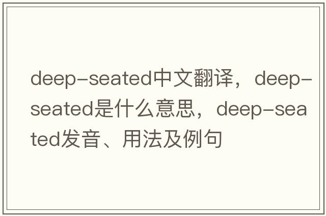 deep-seated中文翻譯，deep-seated是什么意思，deep-seated發(fā)音、用法及例句