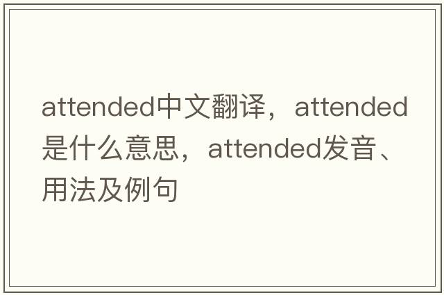 attended中文翻譯，attended是什么意思，attended發(fā)音、用法及例句