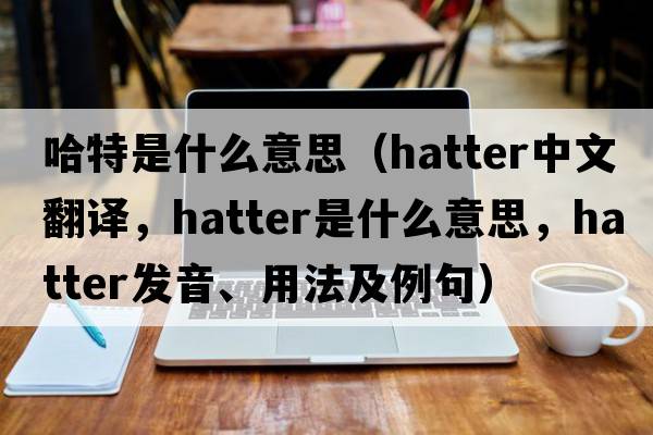哈特是什么意思（hatter中文翻譯，hatter是什么意思，hatter發(fā)音、用法及例句）