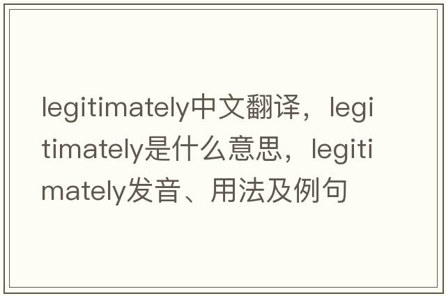 legitimately中文翻譯，legitimately是什么意思，legitimately發(fā)音、用法及例句