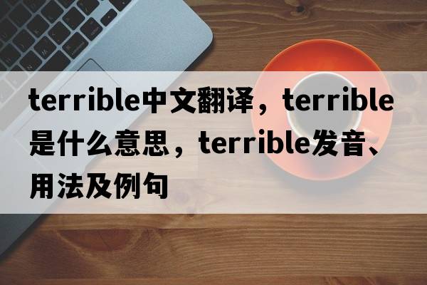 terrible中文翻譯，terrible是什么意思，terrible發(fā)音、用法及例句