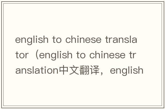 english to chinese translator（english to chinese translation中文翻譯，english to chinese translation是什么意思