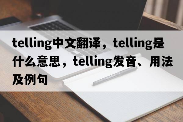 telling中文翻譯，telling是什么意思，telling發(fā)音、用法及例句