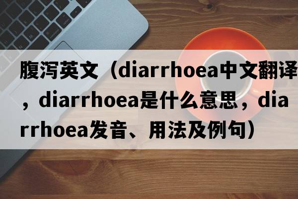 腹瀉英文（diarrhoea中文翻譯，diarrhoea是什么意思，diarrhoea發(fā)音、用法及例句）