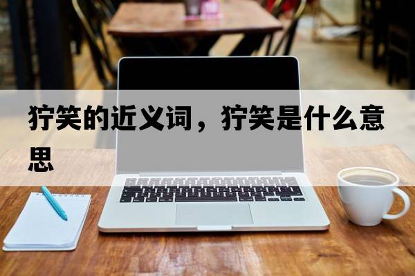 獰笑的近義詞，獰笑是什么意思