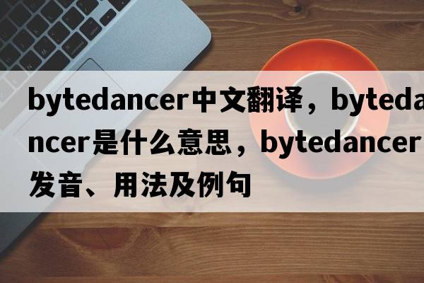 bytedancer中文翻譯，bytedancer是什么意思，bytedancer發(fā)音、用法及例句