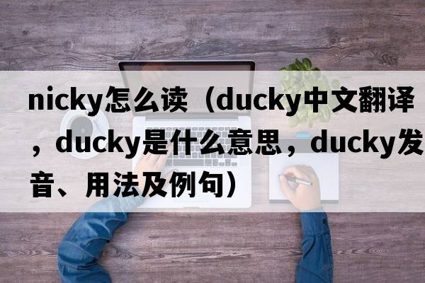 nicky怎么讀（ducky中文翻譯，ducky是什么意思，ducky發(fā)音、用法及例句）