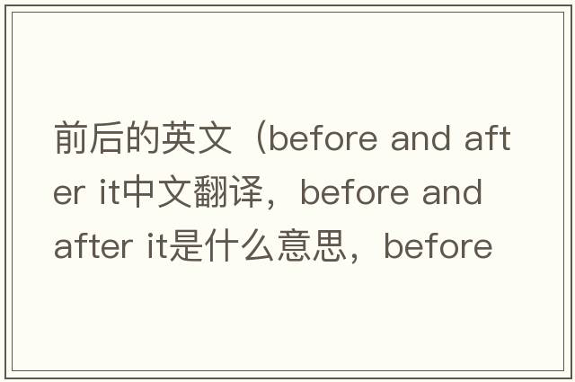 前后的英文（before and after it中文翻譯，before and after it是什么意思，before and after it發(fā)音、用法及例句）