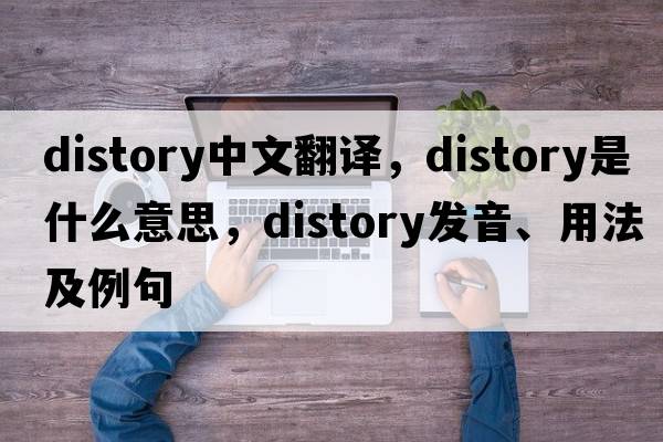 distory中文翻譯，distory是什么意思，distory發(fā)音、用法及例句