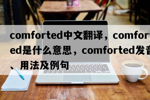 comforted中文翻譯，comforted是什么意思，comforted發(fā)音、用法及例句