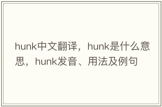 hunk中文翻譯，hunk是什么意思，hunk發(fā)音、用法及例句