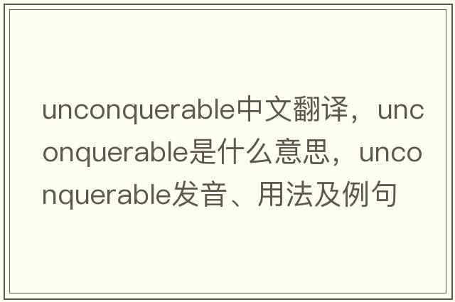 unconquerable中文翻譯，unconquerable是什么意思，unconquerable發(fā)音、用法及例句