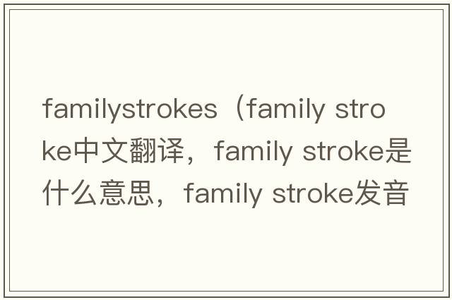 familystrokes（family stroke中文翻譯，family stroke是什么意思，family stroke發(fā)音、用法及例句）