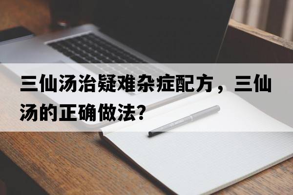 三仙湯治疑難雜癥配方，三仙湯的正確做法？