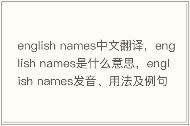 english names中文翻譯，english names是什么意思，english names發(fā)音、用法及例句