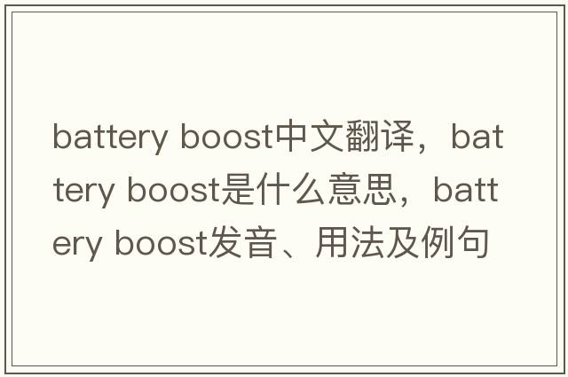 battery boost中文翻譯，battery boost是什么意思，battery boost發(fā)音、用法及例句