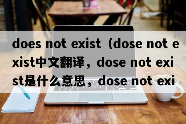does not exist（dose not exist中文翻譯，dose not exist是什么意思，dose not exist發(fā)音、用法及例句）