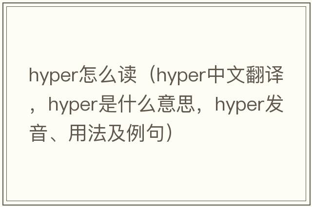 hyper怎么讀（hyper中文翻譯，hyper是什么意思，hyper發(fā)音、用法及例句）