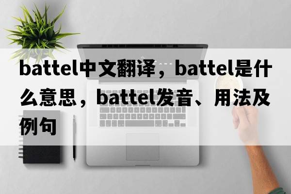 battel中文翻譯，battel是什么意思，battel發(fā)音、用法及例句