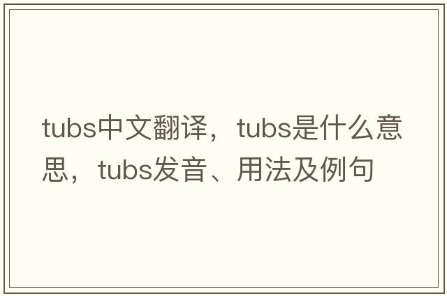 tubs中文翻譯，tubs是什么意思，tubs發(fā)音、用法及例句