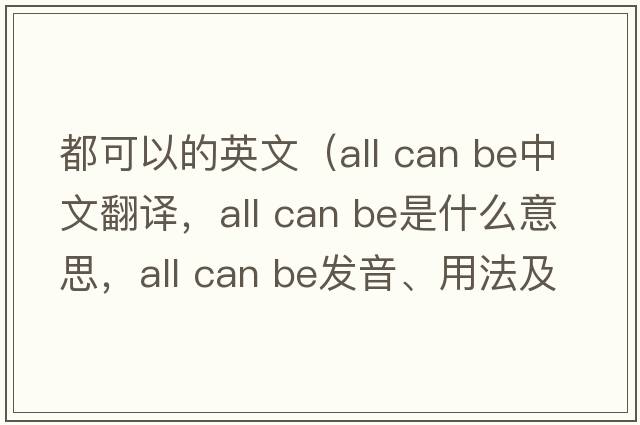 都可以的英文（all can be中文翻譯，all can be是什么意思，all can be發(fā)音、用法及例句）