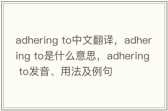 adhering to中文翻譯，adhering to是什么意思，adhering to發(fā)音、用法及例句