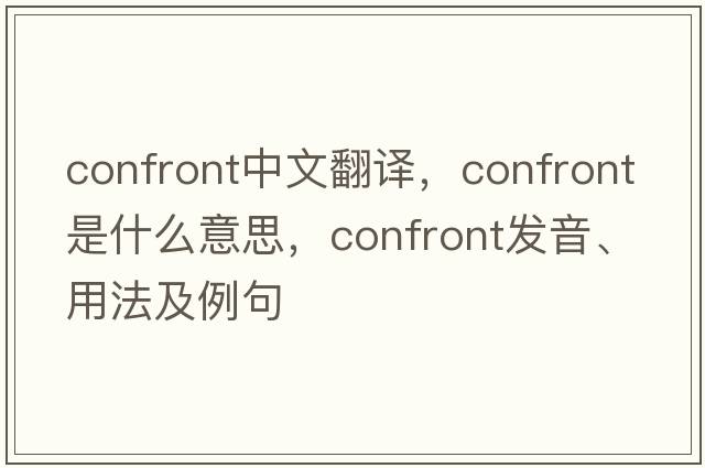confront中文翻譯，confront是什么意思，confront發(fā)音、用法及例句