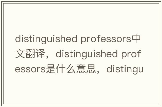 distinguished professors中文翻譯，distinguished professors是什么意思，distinguished professors發(fā)音、用法及例句