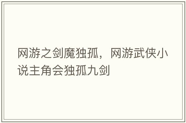 網(wǎng)游之劍魔獨孤，網(wǎng)游武俠小說(shuō)主角會(huì )獨孤九劍