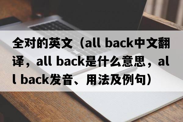 全對的英文（all back中文翻譯，all back是什么意思，all back發(fā)音、用法及例句）