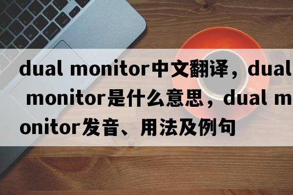 dual monitor中文翻譯，dual monitor是什么意思，dual monitor發(fā)音、用法及例句