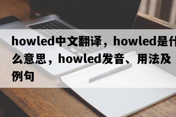 howled中文翻譯，howled是什么意思，howled發(fā)音、用法及例句
