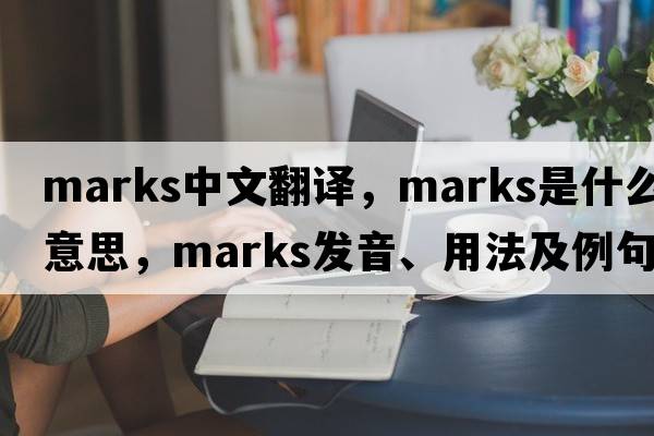 marks中文翻譯，marks是什么意思，marks發(fā)音、用法及例句
