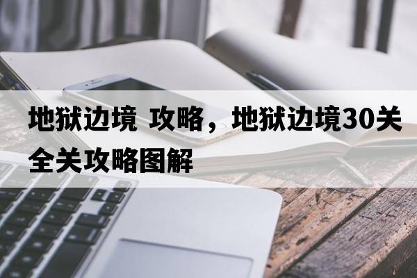 地獄邊境 攻略，地獄邊境30關(guān)全關(guān)攻略圖解