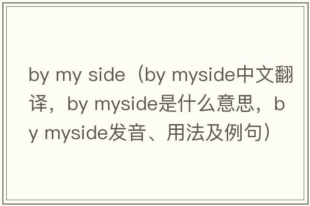 by my side（by myside中文翻譯，by myside是什么意思，by myside發(fā)音、用法及例句）
