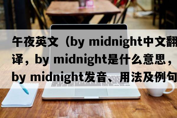 午夜英文（by midnight中文翻譯，by midnight是什么意思，by midnight發(fā)音、用法及例句）