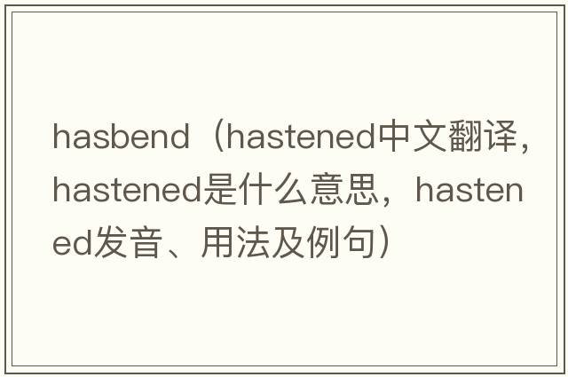 hasbend（hastened中文翻譯，hastened是什么意思，hastened發(fā)音、用法及例句）