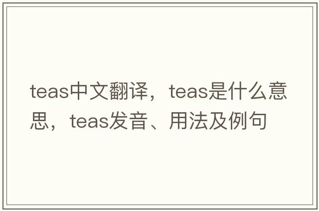 teas中文翻譯，teas是什么意思，teas發(fā)音、用法及例句