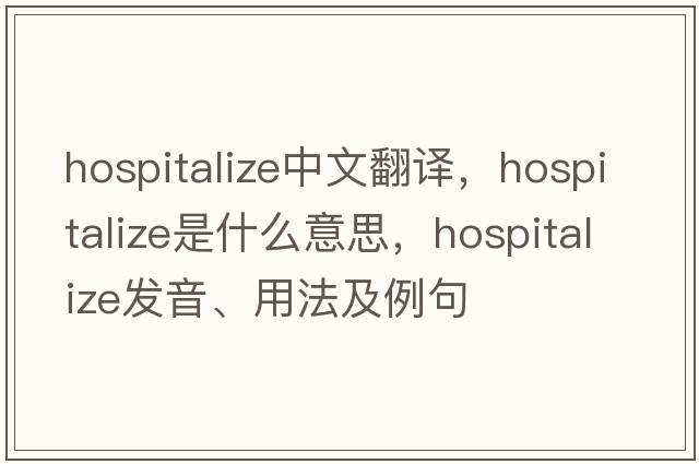 hospitalize中文翻譯，hospitalize是什么意思，hospitalize發(fā)音、用法及例句
