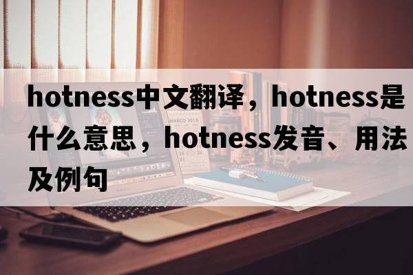 hotness中文翻譯，hotness是什么意思，hotness發(fā)音、用法及例句