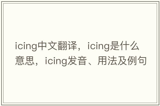 icing中文翻譯，icing是什么意思，icing發(fā)音、用法及例句