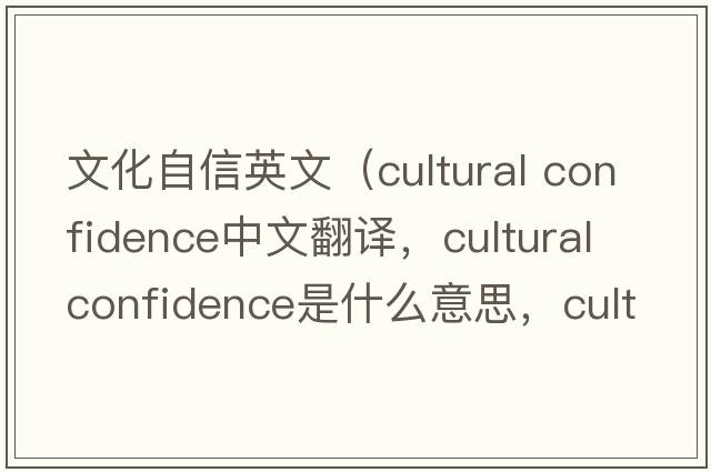 文化自信英文（cultural confidence中文翻譯，cultural confidence是什么意思，cultural confidence發(fā)音、用法及例句）