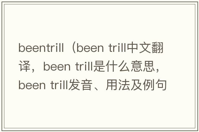 beentrill（been trill中文翻譯，been trill是什么意思，been trill發(fā)音、用法及例句）