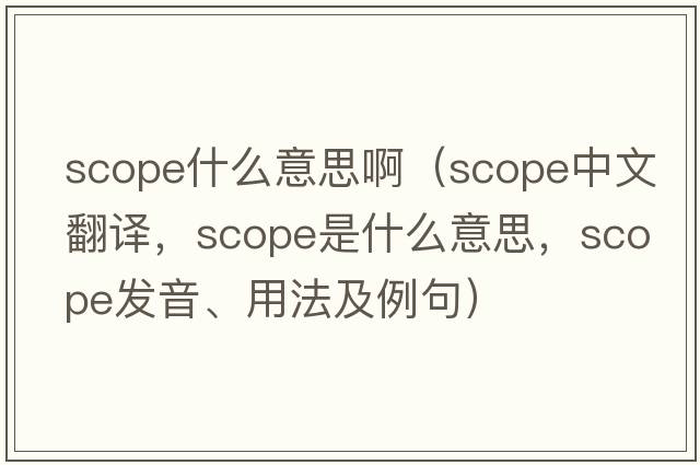 scope什么意思?。╯cope中文翻譯，scope是什么意思，scope發(fā)音、用法及例句）